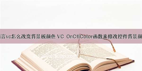 c语言vc怎么改变背景板颜色 VC OnCtlColor函数来修改控件背景颜色