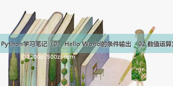 Python学习笔记（01  Hello World的条件输出    02 数值运算）