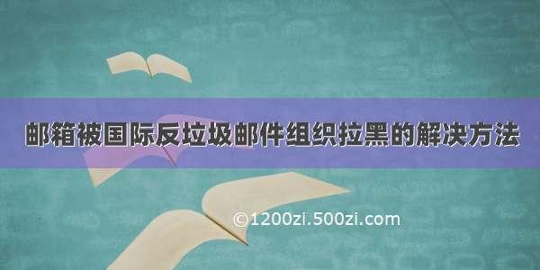 邮箱被国际反垃圾邮件组织拉黑的解决方法