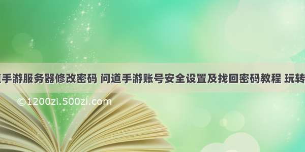 问道手游服务器修改密码 问道手游账号安全设置及找回密码教程 玩转问道