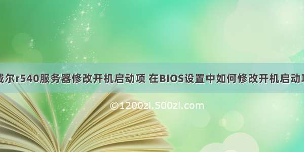 戴尔r540服务器修改开机启动项 在BIOS设置中如何修改开机启动项