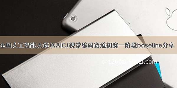 全国人工智能大赛(NAIC)视觉编码赛道初赛一阶段baseline分享