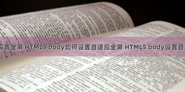 html5 自动设置全屏 HTML5 body如何设置自适应全屏 HTML5 body设置自适应全屏代码