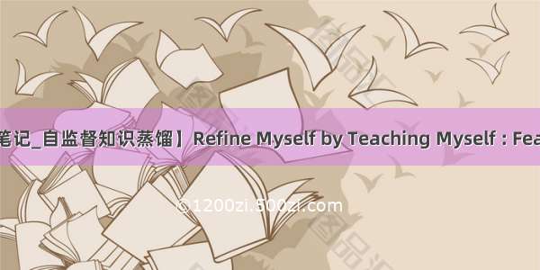 【论文笔记_自监督知识蒸馏】Refine Myself by Teaching Myself : Feature Ref