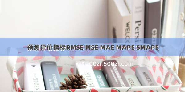 预测评价指标RMSE MSE MAE MAPE SMAPE