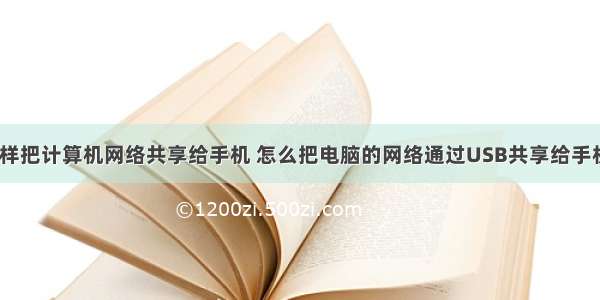 怎样把计算机网络共享给手机 怎么把电脑的网络通过USB共享给手机？