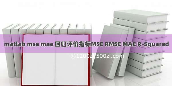 matlab mse mae 回归评价指标MSE RMSE MAE R-Squared