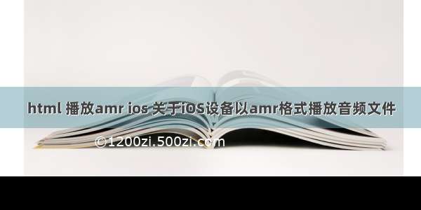 html 播放amr ios 关于iOS设备以amr格式播放音频文件