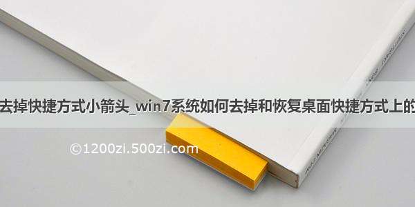 win10去掉快捷方式小箭头_win7系统如何去掉和恢复桌面快捷方式上的小箭头