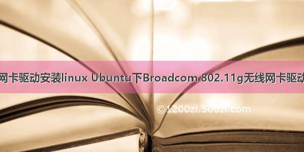博通无线网卡驱动安装linux Ubuntu下Broadcom 802.11g无线网卡驱动安装方法