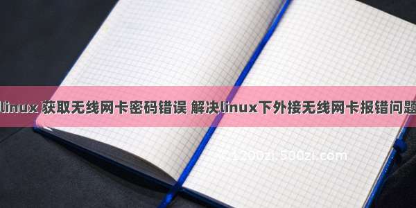 linux 获取无线网卡密码错误 解决linux下外接无线网卡报错问题