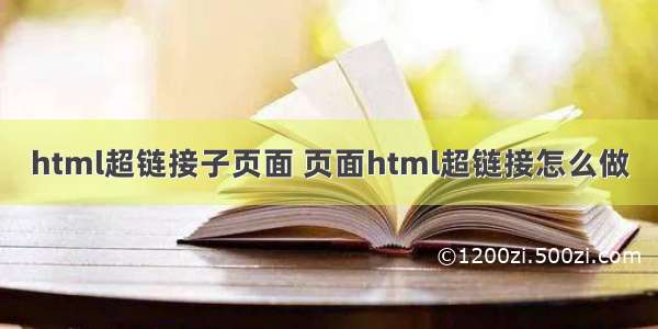 html超链接子页面 页面html超链接怎么做