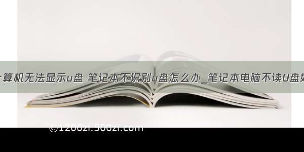 笔记本电脑计算机无法显示u盘 笔记本不识别u盘怎么办_笔记本电脑不读U盘如何解决-win