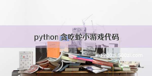 python 贪吃蛇小游戏代码