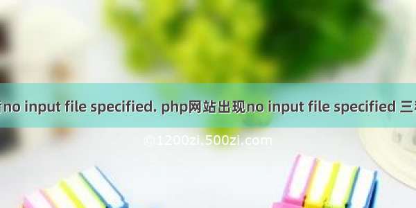 php启动后no input file specified. php网站出现no input file specified 三种解决方法