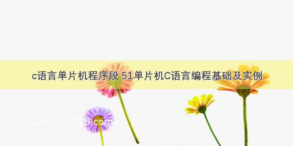 c语言单片机程序段 51单片机C语言编程基础及实例