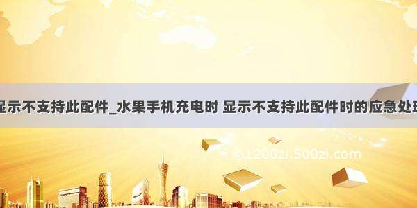 苹果充电显示不支持此配件_水果手机充电时 显示不支持此配件时的应急处理小窍门...