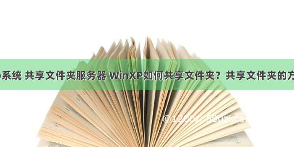 xp系统 共享文件夹服务器 WinXP如何共享文件夹？共享文件夹的方法