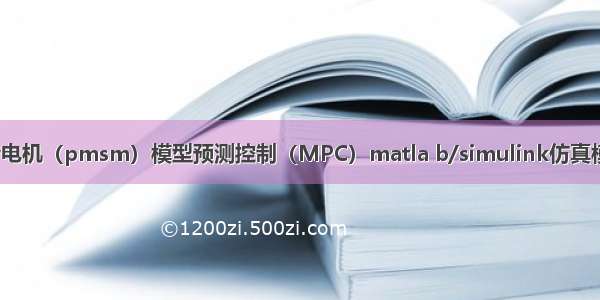 出售永磁同步电机（pmsm）模型预测控制（MPC）matla b/simulink仿真模型 转速控制 