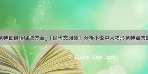 小说形象特征包括哪些方面_【现代文阅读】分析小说中人物形象特点答题模板...