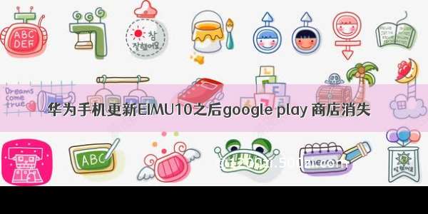 华为手机更新EIMU10之后google play 商店消失