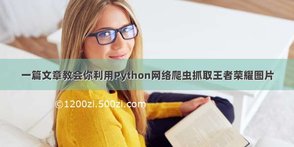 一篇文章教会你利用Python网络爬虫抓取王者荣耀图片