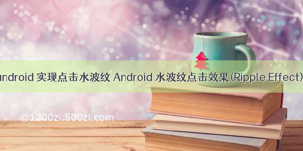 android 实现点击水波纹 Android 水波纹点击效果(Ripple Effect)