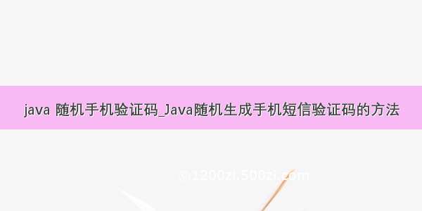 java 随机手机验证码_Java随机生成手机短信验证码的方法