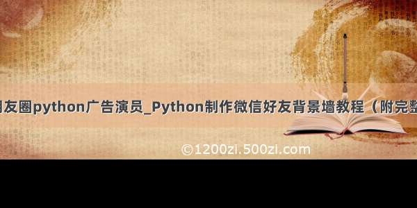 微信朋友圈python广告演员_Python制作微信好友背景墙教程（附完整代码）