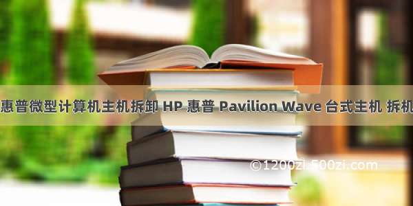 惠普微型计算机主机拆卸 HP 惠普 Pavilion Wave 台式主机 拆机