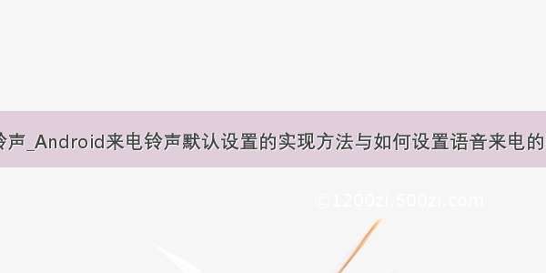 java设置铃声_Android来电铃声默认设置的实现方法与如何设置语音来电的默认铃声...