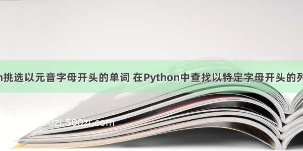 python挑选以元音字母开头的单词 在Python中查找以特定字母开头的列表元素