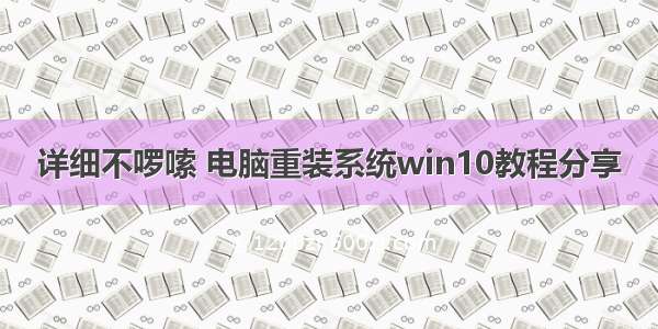 详细不啰嗦 电脑重装系统win10教程分享