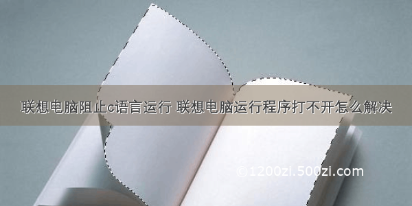 联想电脑阻止c语言运行 联想电脑运行程序打不开怎么解决