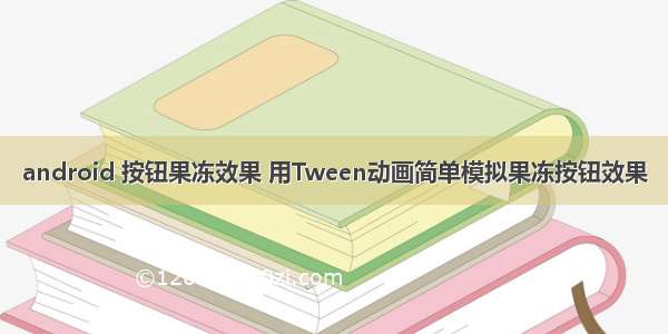 android 按钮果冻效果 用Tween动画简单模拟果冻按钮效果