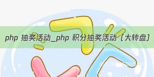 php 抽奖活动_php 积分抽奖活动（大转盘）