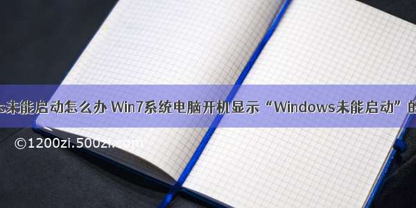 电脑W ndoWs未能启动怎么办 Win7系统电脑开机显示“Windows未能启动”的解决方法...