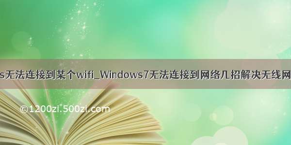 windows无法连接到某个wifi_Windows7无法连接到网络几招解决无线网络办法