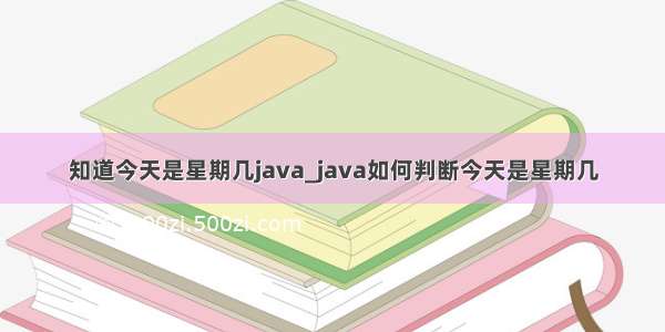 知道今天是星期几java_java如何判断今天是星期几