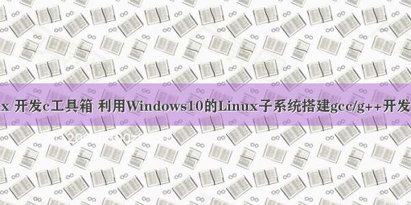 linux 开发c工具箱 利用Windows10的Linux子系统搭建gcc/g++开发环境