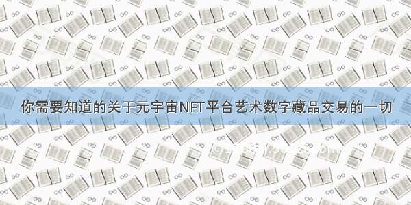 你需要知道的关于元宇宙NFT平台艺术数字藏品交易的一切