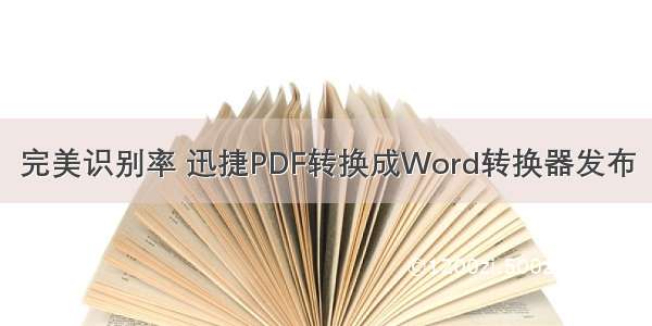 完美识别率 迅捷PDF转换成Word转换器发布