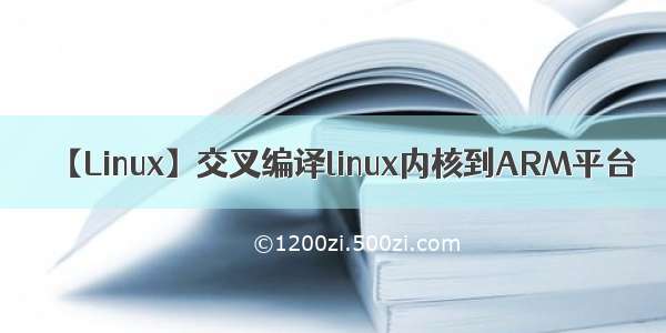 【Linux】交叉编译linux内核到ARM平台