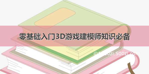 零基础入门3D游戏建模师知识必备