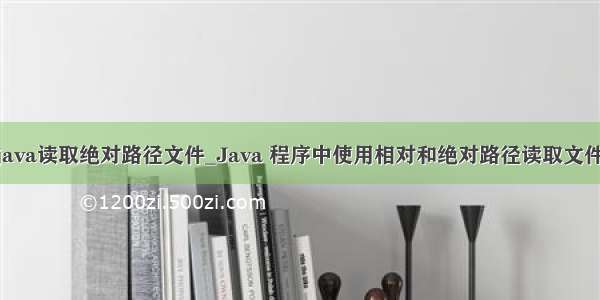 java读取绝对路径文件_Java 程序中使用相对和绝对路径读取文件