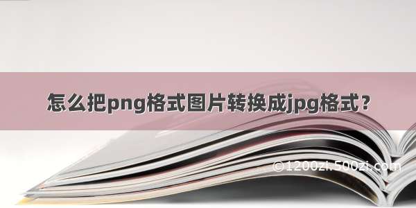 怎么把png格式图片转换成jpg格式？