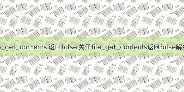 php file_get_contents 返回false 关于file_get_contents返回false解决办法