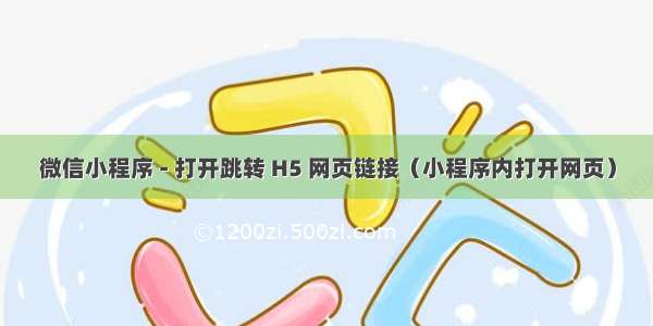 微信小程序 - 打开跳转 H5 网页链接（小程序内打开网页）