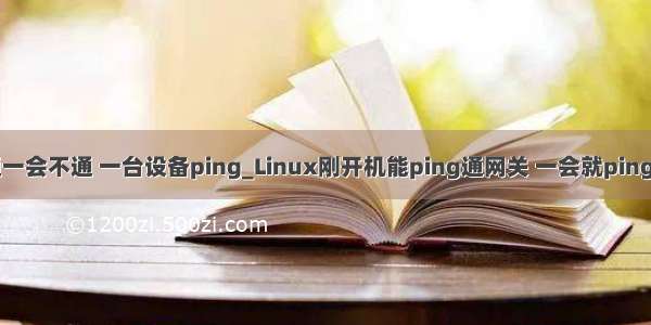 一会通一会不通 一台设备ping_Linux刚开机能ping通网关 一会就ping不通了