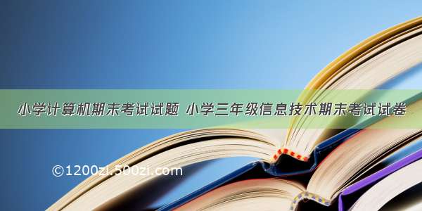 小学计算机期末考试试题 小学三年级信息技术期末考试试卷